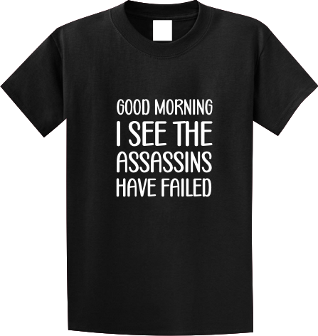 good morning I see the assassins have failed