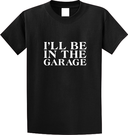 I'll be in the garage