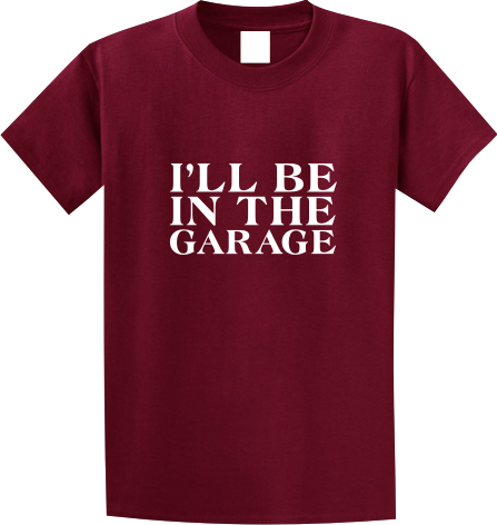 I'll be in the garage