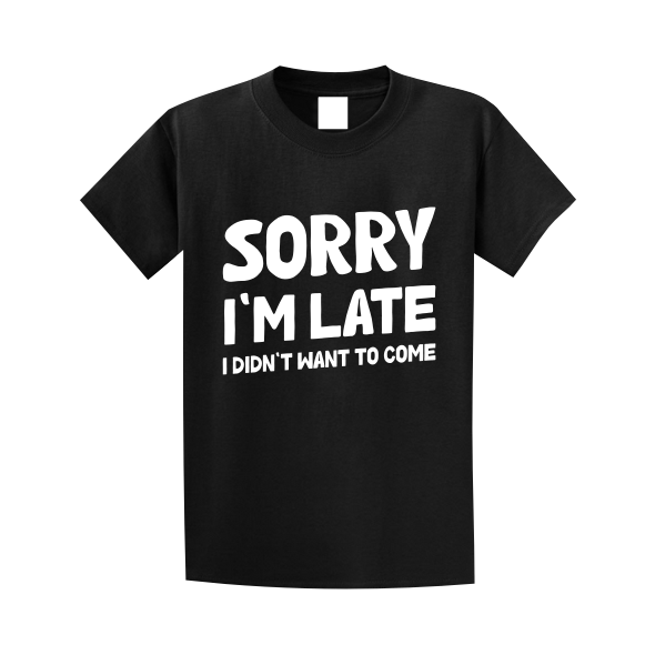 Sorry I'm Late I Didn't Want To Come