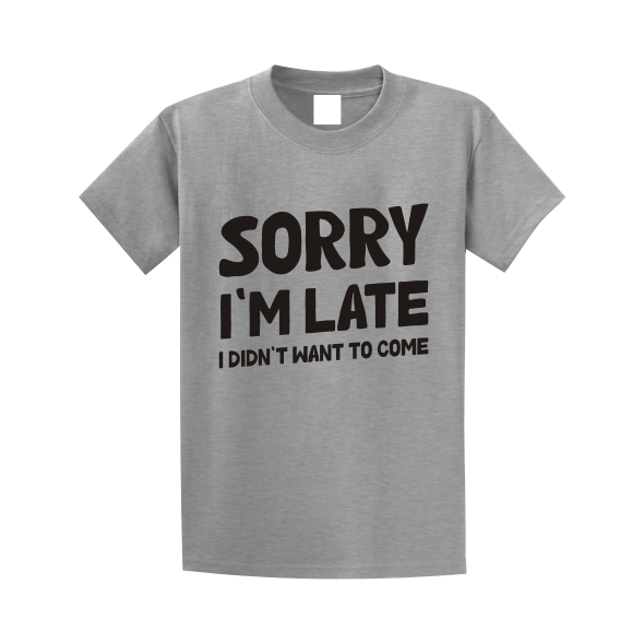 Sorry I'm Late I Didn't Want To Come