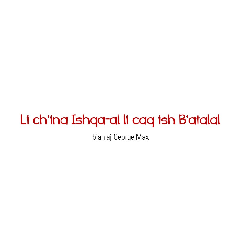 Li ch’ina Ishqa-al li caq ish B’atalal