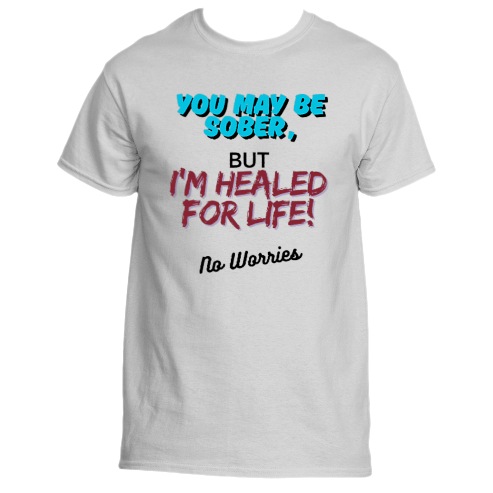 You May be Sober, BUT, I'm Healed for Life