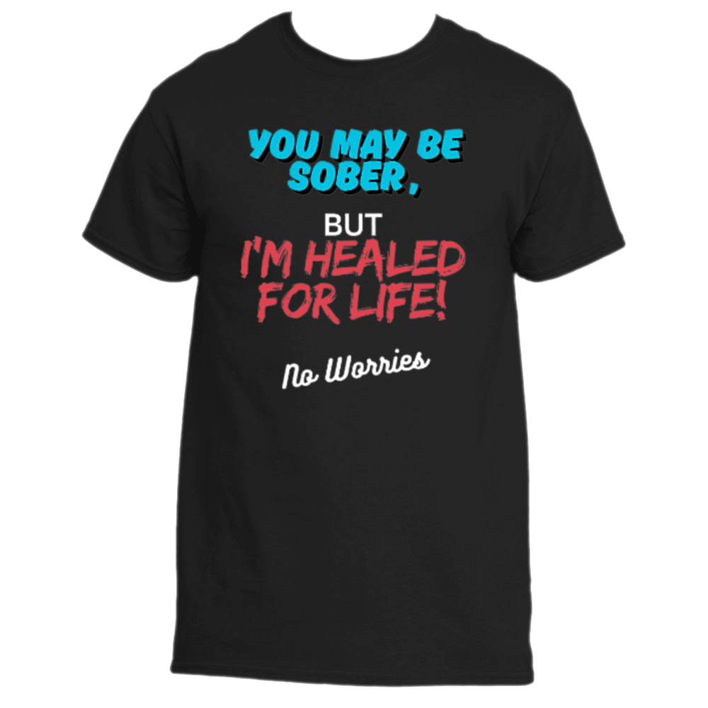 You May be Sober, BUT, I'm Healed for Life