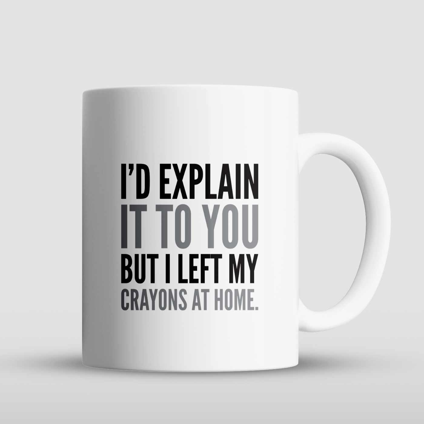 "I’d explain it to you, but I left my crayons at home." mug