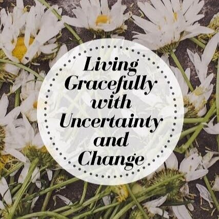 Living Gracefully with uncertainty & change