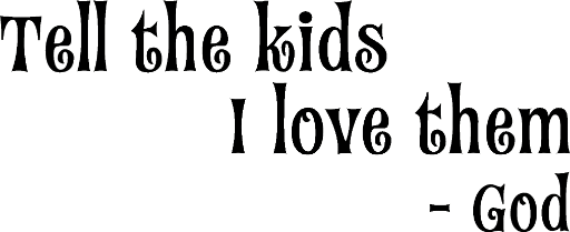 Tell the kids I love them ~ God