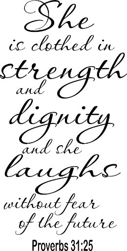 Proverbs 31:25 She is clothed in strength and dignity and she laughs without fear of the future.