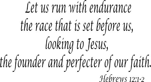 Hebrews 12:1-2 Let us run with endurance the race that is set before us, looking to Jesus, the founder and perfecter of our faith.