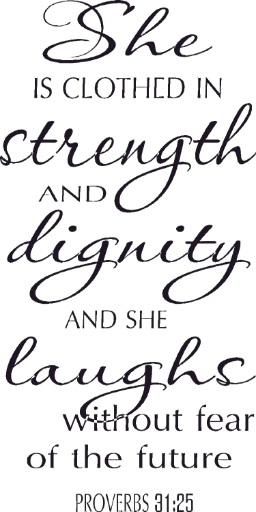 Proverbs 31:25 She is clothed in strengthy and dignity and she laughs with no fear of the future.