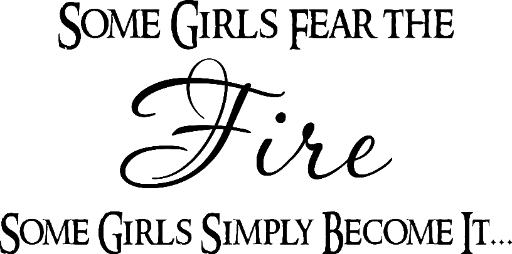 Some girls fear the fire Some girls become it...