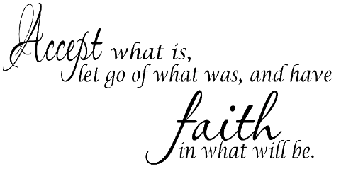 Accept what is, let go of what was, and have faith in what will be.