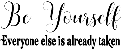 Be Yourself, Everyone else is already taken.