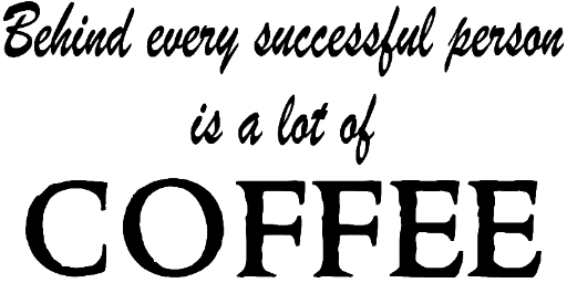 Behind every successful person is a lot of COFFEE