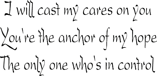 I will cast my cares on you You're the anchor of my hope The only one who's in control