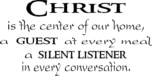 Christ is the center of our home, a guest at every meal, a silent listener in every conversation.
