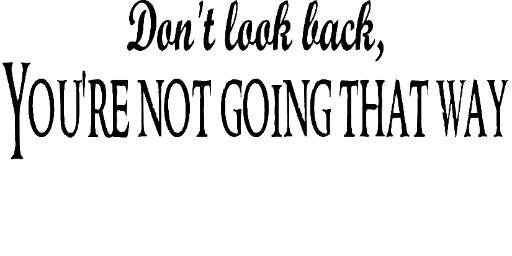 Don't look back, You're not going that way