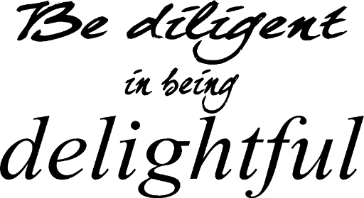 Be diligent in being delightful