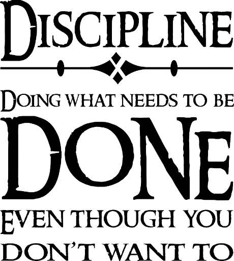 Discipline Doing what needs to be done even when you don't want to do it 