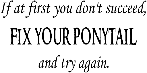 If at first you don't succeed, fix your ponytail and try again.