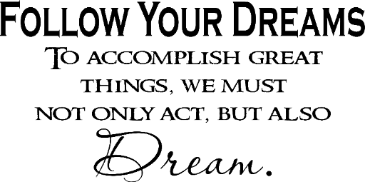Follow your dreams To accomplish great things, we must not only act, but also Dream. (V2)