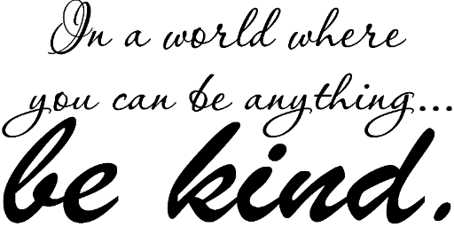 In a world where you can be anything. . . be kind.