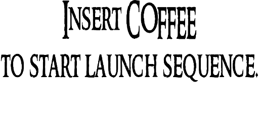 Insert coffee to start launch sequence