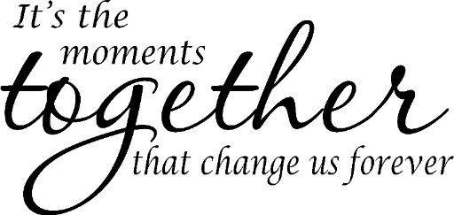 It's the moments together than change us forever