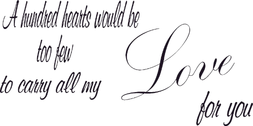 A hundred hearts would be too few to carry all my love for you.