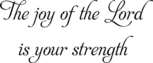 The joy of the Lord is your strength