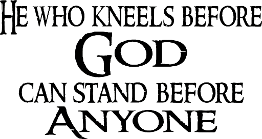 He who kneels before God can stand before anyone