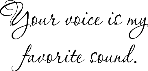 Your voice is my favorite sound.
