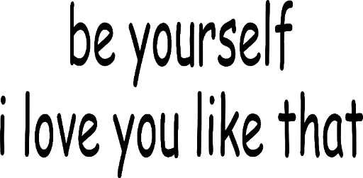 be yourself I love you like that