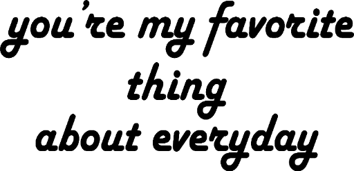 you're my favorite thing about everyday