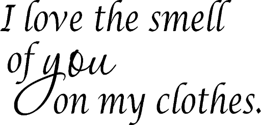 I love the smell of you on my clothes.