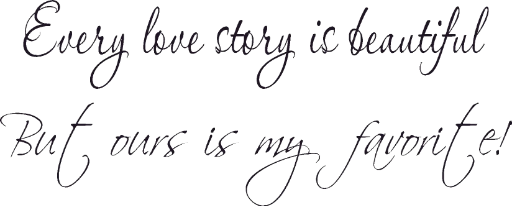 Every love story is beautifull but ours is my favorite!