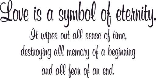 Love is a symbol of eternity. It wipes out all sense of time, destroying all memory of a beginning and fear of an end.