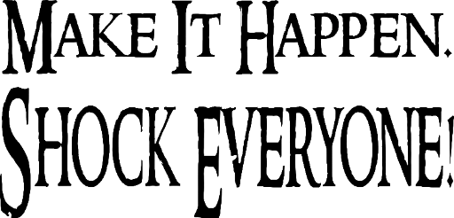 Make It Happen. Shock Everyone!