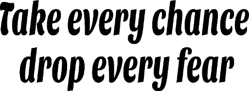 Take every chance drop every fear
