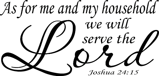 Joshua 24:15 As for me and my household we will serve the Lord.