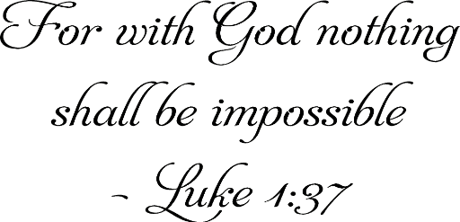 Luke 1:37 For with God nothing shall be impossible.