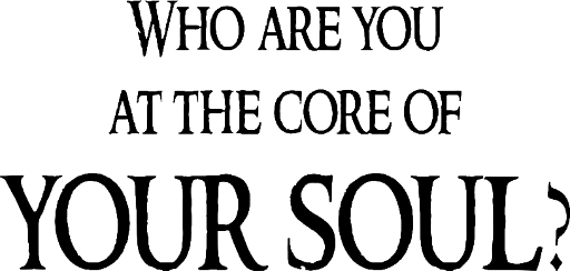 Who are you at the core of your soul?