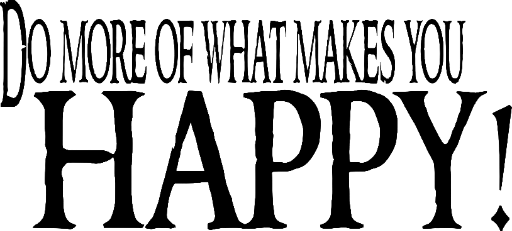 Do more of what makes you happy!