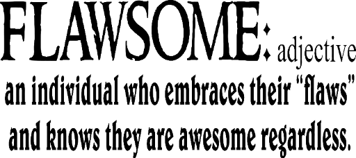 FLAWSOME: adjective. an individual who embraces their "flaws" and knows they are awesome regardless.