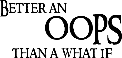 Better an OOPS than a what if
