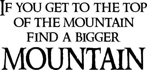 If you get to the top of the mountain find a bigger mountain