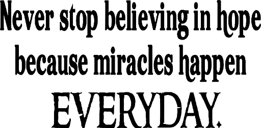 Never stop believing in hope because miracles happen everyday.