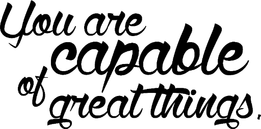 You are capable of great things.