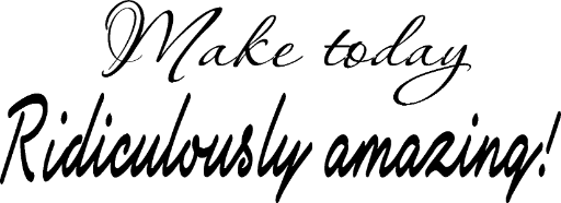Make today ridiculously amazing
