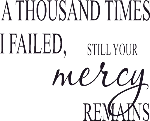 A thousand times I failed, still your mercy remains